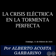 LA CRISIS ELÉCTRICA EN LA TORMENTA PERFECTA - Por ALBERTO ACOSTA GARBARINO - Domingo, 21 de Febrero de 2016